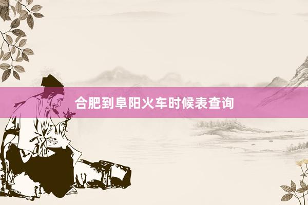 合肥到阜阳火车时候表查询