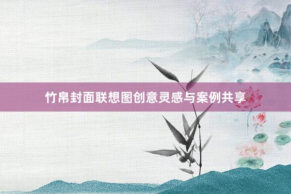 竹帛封面联想图创意灵感与案例共享
